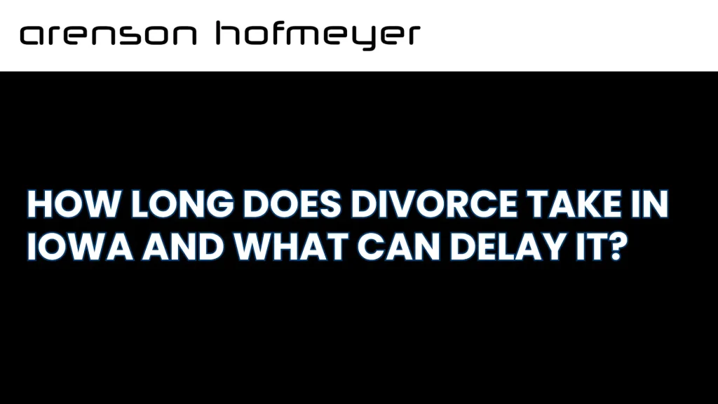 How Long Does Divorce Take in Iowa and What Can Delay It